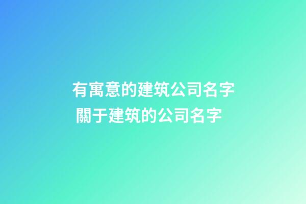 有寓意的建筑公司名字 關于建筑的公司名字-第1張-公司起名-玄機派